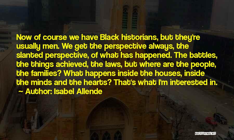 Isabel Allende Quotes: Now Of Course We Have Black Historians, But They're Usually Men. We Get The Perspective Always, The Slanted Perspective, Of