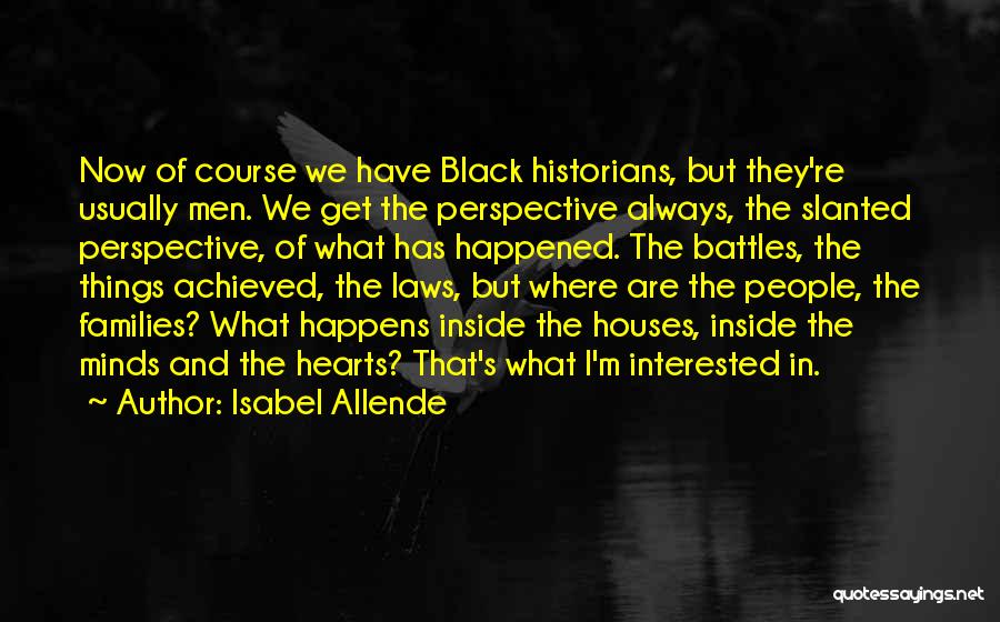 Isabel Allende Quotes: Now Of Course We Have Black Historians, But They're Usually Men. We Get The Perspective Always, The Slanted Perspective, Of