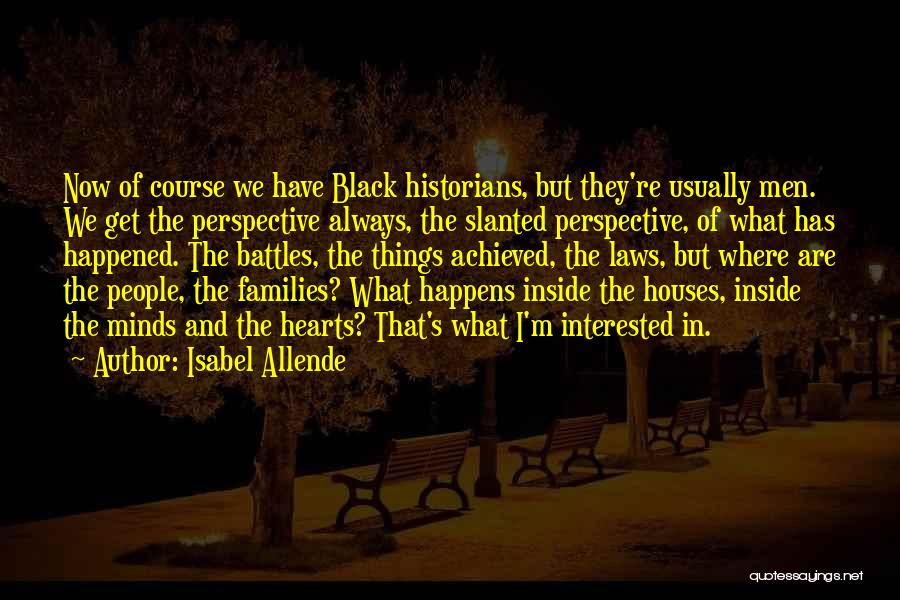 Isabel Allende Quotes: Now Of Course We Have Black Historians, But They're Usually Men. We Get The Perspective Always, The Slanted Perspective, Of