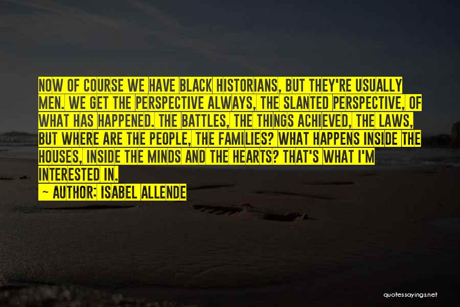 Isabel Allende Quotes: Now Of Course We Have Black Historians, But They're Usually Men. We Get The Perspective Always, The Slanted Perspective, Of