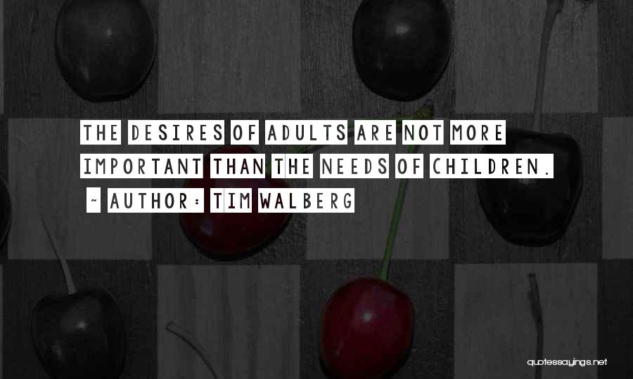 Tim Walberg Quotes: The Desires Of Adults Are Not More Important Than The Needs Of Children.