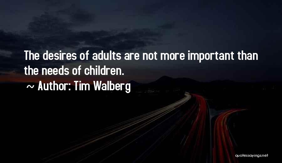 Tim Walberg Quotes: The Desires Of Adults Are Not More Important Than The Needs Of Children.