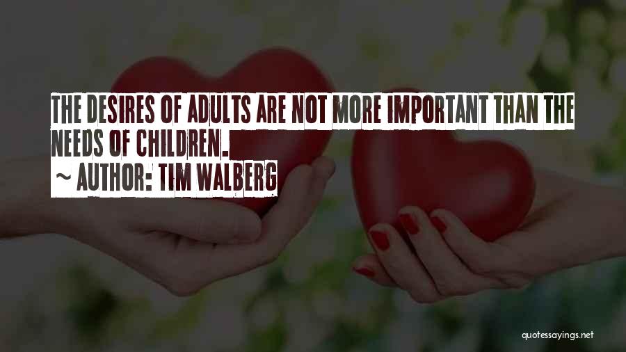 Tim Walberg Quotes: The Desires Of Adults Are Not More Important Than The Needs Of Children.