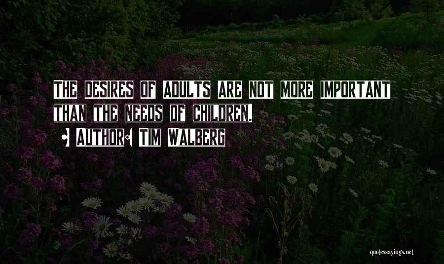 Tim Walberg Quotes: The Desires Of Adults Are Not More Important Than The Needs Of Children.