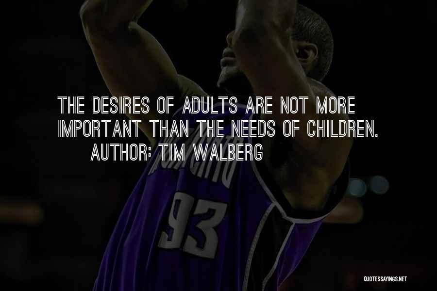 Tim Walberg Quotes: The Desires Of Adults Are Not More Important Than The Needs Of Children.