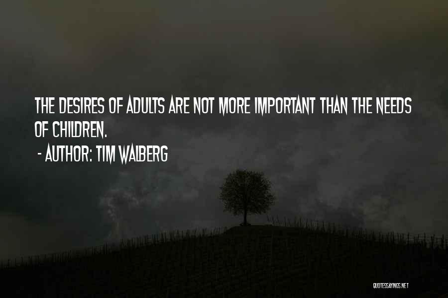 Tim Walberg Quotes: The Desires Of Adults Are Not More Important Than The Needs Of Children.