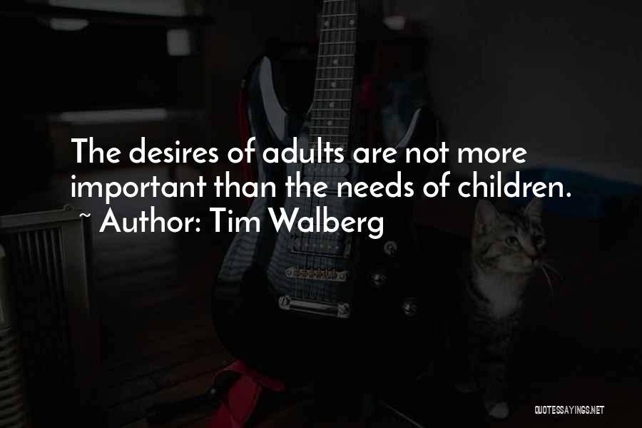 Tim Walberg Quotes: The Desires Of Adults Are Not More Important Than The Needs Of Children.