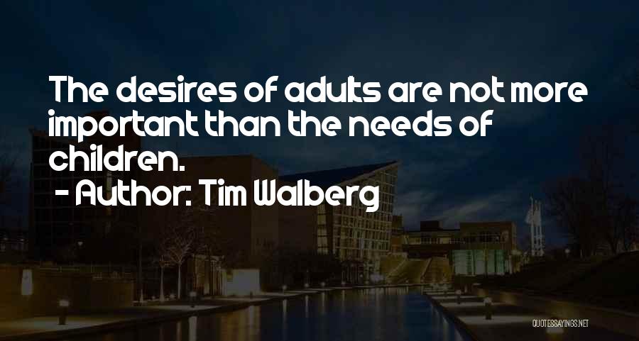 Tim Walberg Quotes: The Desires Of Adults Are Not More Important Than The Needs Of Children.