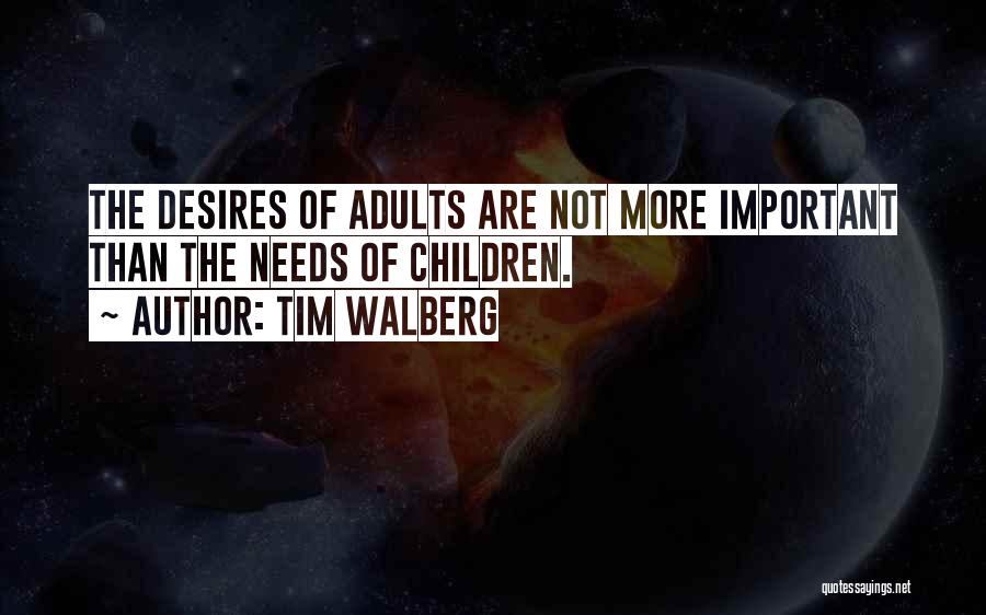 Tim Walberg Quotes: The Desires Of Adults Are Not More Important Than The Needs Of Children.