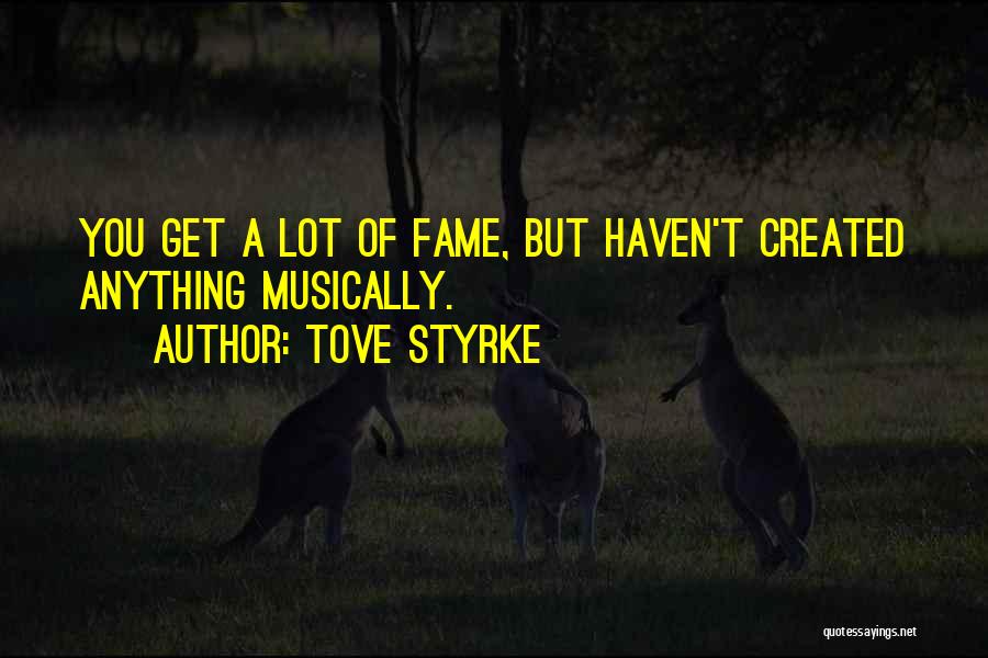 Tove Styrke Quotes: You Get A Lot Of Fame, But Haven't Created Anything Musically.