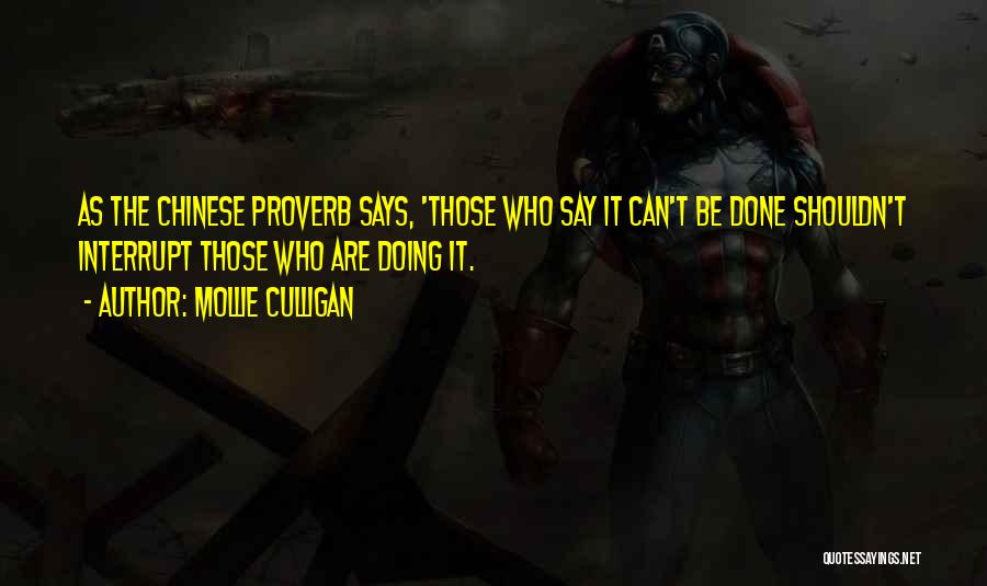 Mollie Culligan Quotes: As The Chinese Proverb Says, 'those Who Say It Can't Be Done Shouldn't Interrupt Those Who Are Doing It.