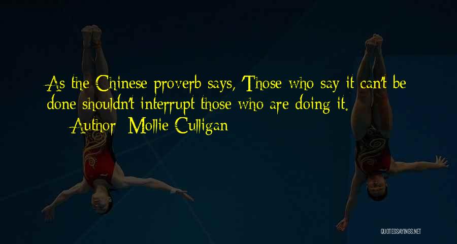 Mollie Culligan Quotes: As The Chinese Proverb Says, 'those Who Say It Can't Be Done Shouldn't Interrupt Those Who Are Doing It.