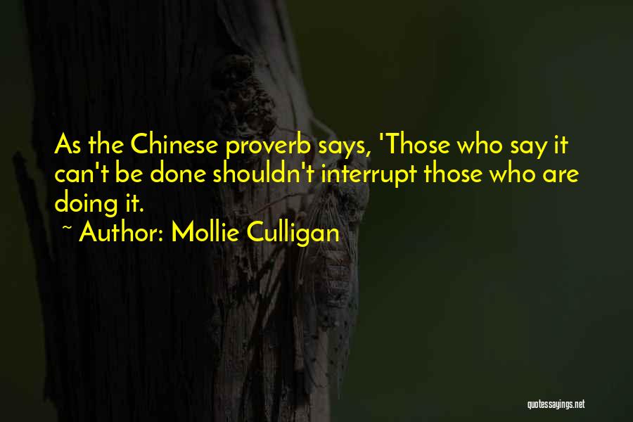 Mollie Culligan Quotes: As The Chinese Proverb Says, 'those Who Say It Can't Be Done Shouldn't Interrupt Those Who Are Doing It.