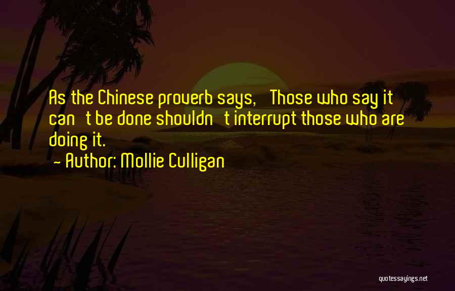 Mollie Culligan Quotes: As The Chinese Proverb Says, 'those Who Say It Can't Be Done Shouldn't Interrupt Those Who Are Doing It.