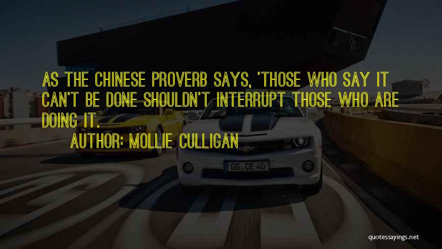 Mollie Culligan Quotes: As The Chinese Proverb Says, 'those Who Say It Can't Be Done Shouldn't Interrupt Those Who Are Doing It.