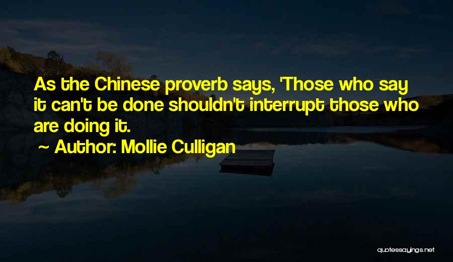 Mollie Culligan Quotes: As The Chinese Proverb Says, 'those Who Say It Can't Be Done Shouldn't Interrupt Those Who Are Doing It.