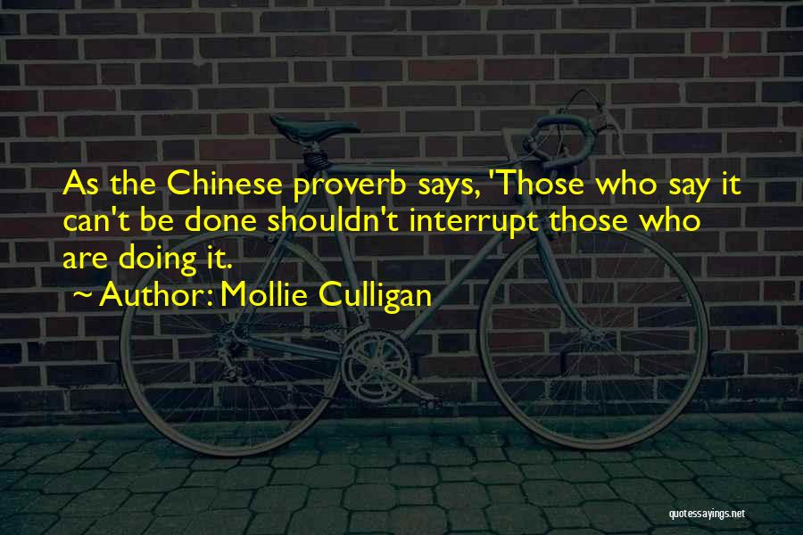 Mollie Culligan Quotes: As The Chinese Proverb Says, 'those Who Say It Can't Be Done Shouldn't Interrupt Those Who Are Doing It.