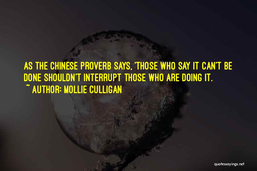 Mollie Culligan Quotes: As The Chinese Proverb Says, 'those Who Say It Can't Be Done Shouldn't Interrupt Those Who Are Doing It.