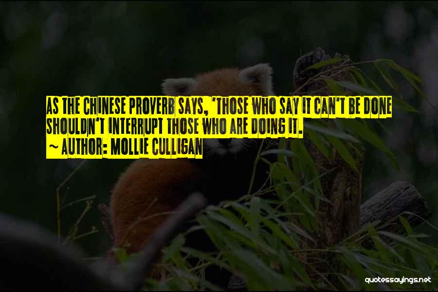 Mollie Culligan Quotes: As The Chinese Proverb Says, 'those Who Say It Can't Be Done Shouldn't Interrupt Those Who Are Doing It.
