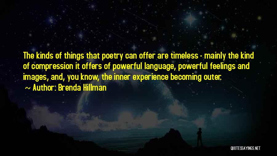 Brenda Hillman Quotes: The Kinds Of Things That Poetry Can Offer Are Timeless - Mainly The Kind Of Compression It Offers Of Powerful