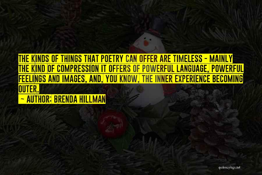 Brenda Hillman Quotes: The Kinds Of Things That Poetry Can Offer Are Timeless - Mainly The Kind Of Compression It Offers Of Powerful