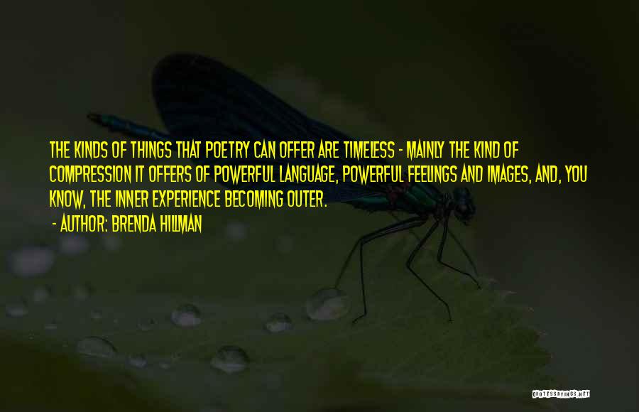 Brenda Hillman Quotes: The Kinds Of Things That Poetry Can Offer Are Timeless - Mainly The Kind Of Compression It Offers Of Powerful