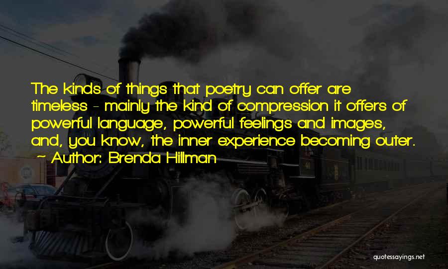 Brenda Hillman Quotes: The Kinds Of Things That Poetry Can Offer Are Timeless - Mainly The Kind Of Compression It Offers Of Powerful