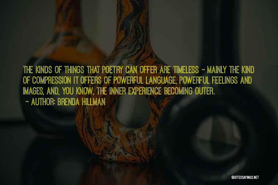 Brenda Hillman Quotes: The Kinds Of Things That Poetry Can Offer Are Timeless - Mainly The Kind Of Compression It Offers Of Powerful