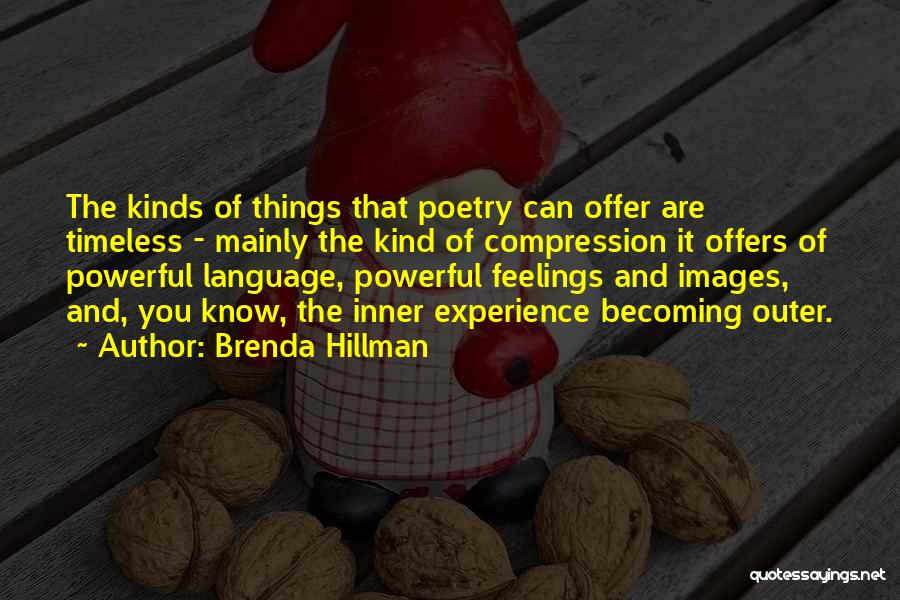 Brenda Hillman Quotes: The Kinds Of Things That Poetry Can Offer Are Timeless - Mainly The Kind Of Compression It Offers Of Powerful