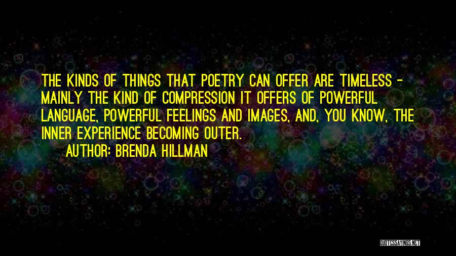 Brenda Hillman Quotes: The Kinds Of Things That Poetry Can Offer Are Timeless - Mainly The Kind Of Compression It Offers Of Powerful