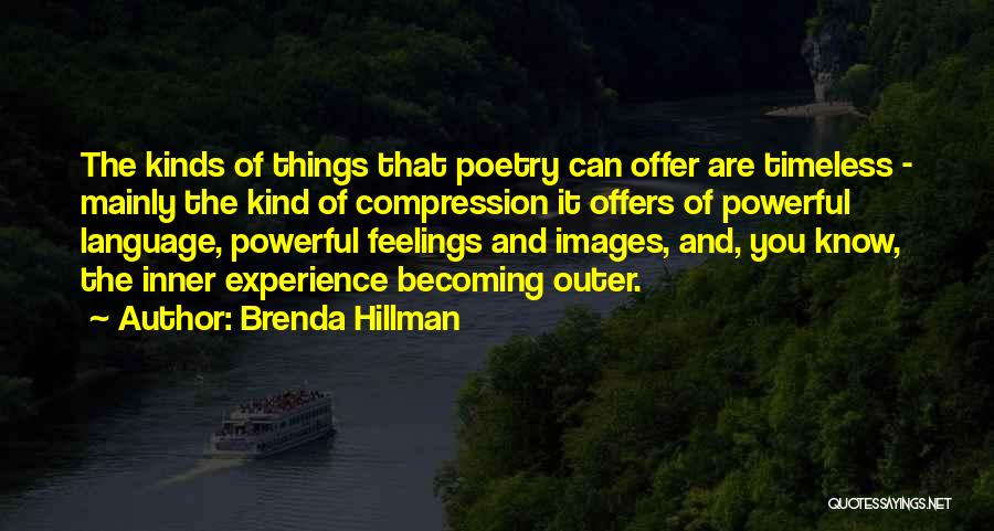 Brenda Hillman Quotes: The Kinds Of Things That Poetry Can Offer Are Timeless - Mainly The Kind Of Compression It Offers Of Powerful