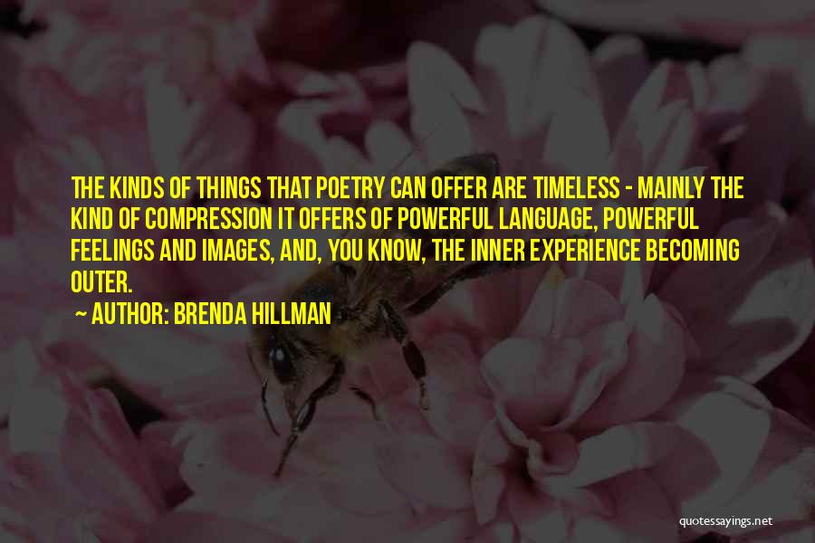 Brenda Hillman Quotes: The Kinds Of Things That Poetry Can Offer Are Timeless - Mainly The Kind Of Compression It Offers Of Powerful