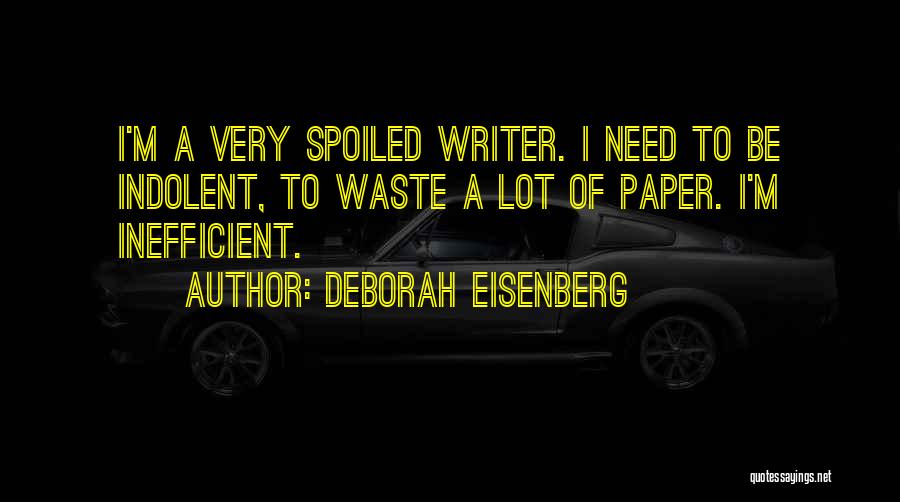 Deborah Eisenberg Quotes: I'm A Very Spoiled Writer. I Need To Be Indolent, To Waste A Lot Of Paper. I'm Inefficient.