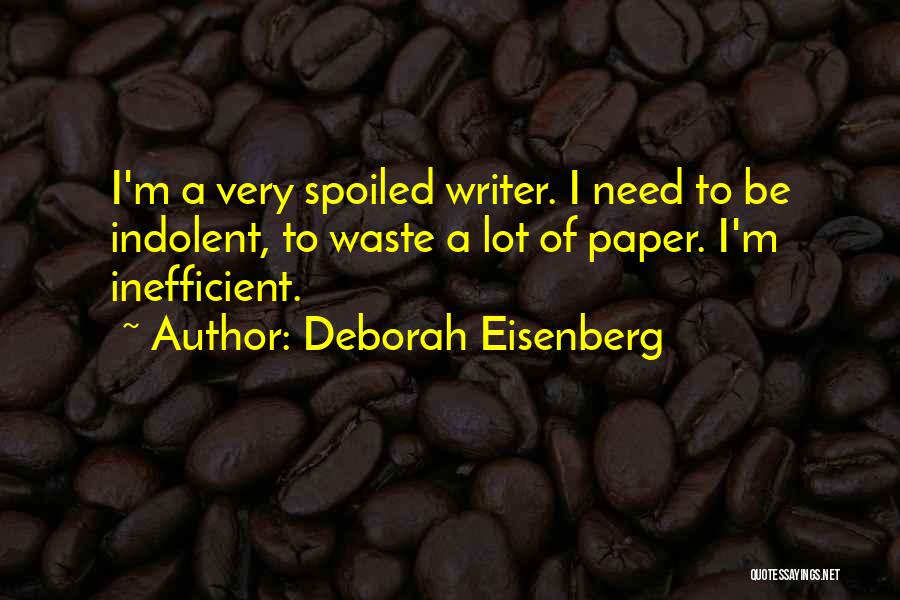 Deborah Eisenberg Quotes: I'm A Very Spoiled Writer. I Need To Be Indolent, To Waste A Lot Of Paper. I'm Inefficient.