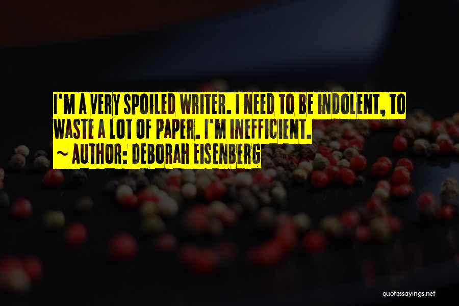 Deborah Eisenberg Quotes: I'm A Very Spoiled Writer. I Need To Be Indolent, To Waste A Lot Of Paper. I'm Inefficient.