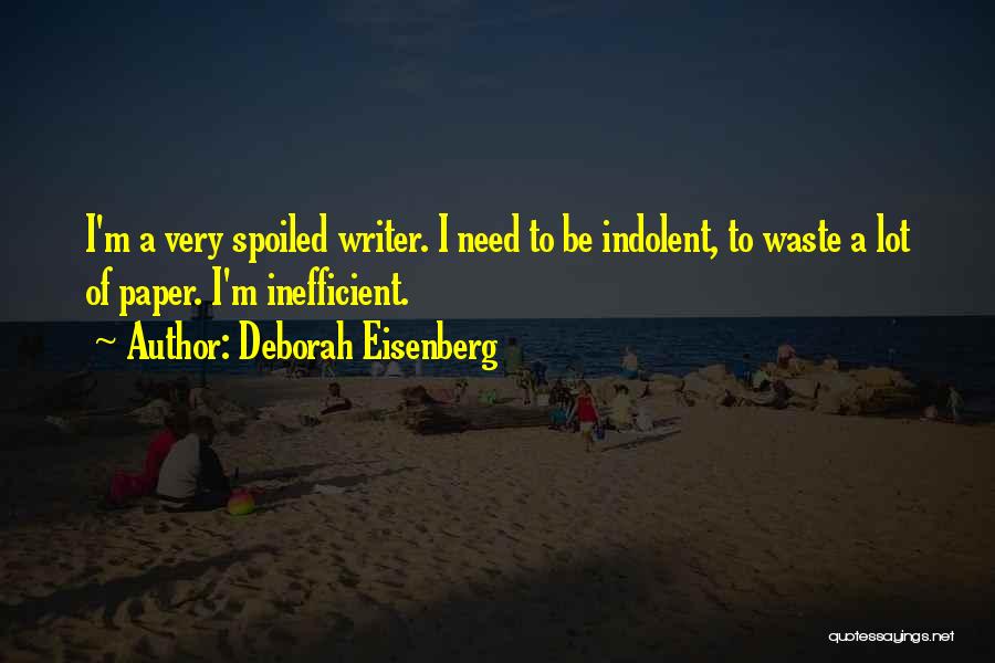 Deborah Eisenberg Quotes: I'm A Very Spoiled Writer. I Need To Be Indolent, To Waste A Lot Of Paper. I'm Inefficient.