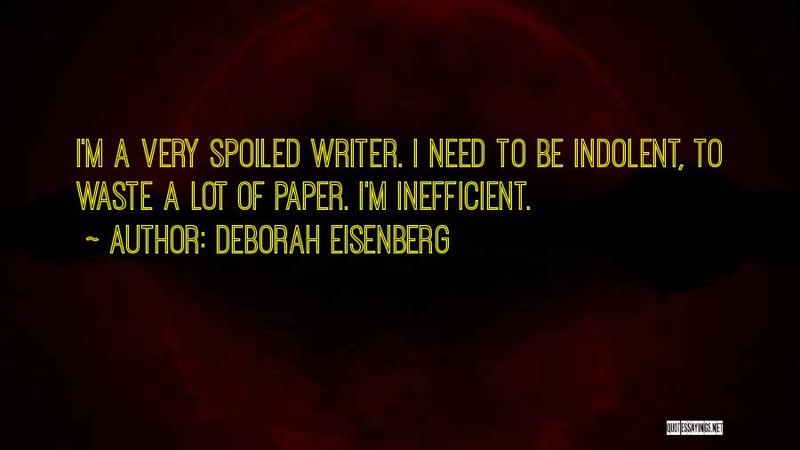 Deborah Eisenberg Quotes: I'm A Very Spoiled Writer. I Need To Be Indolent, To Waste A Lot Of Paper. I'm Inefficient.