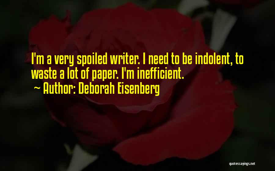 Deborah Eisenberg Quotes: I'm A Very Spoiled Writer. I Need To Be Indolent, To Waste A Lot Of Paper. I'm Inefficient.