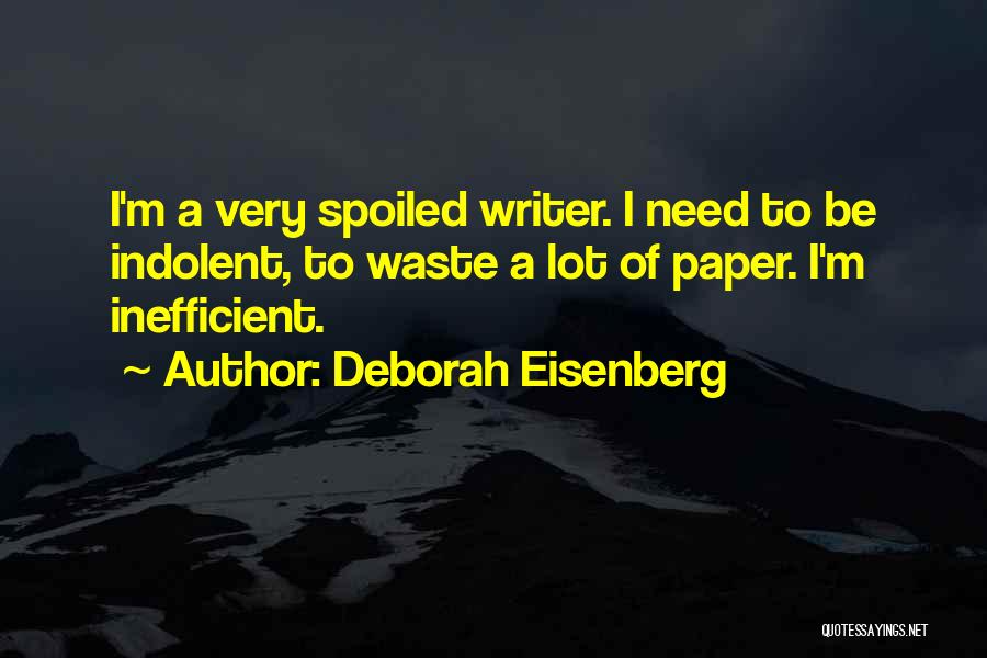 Deborah Eisenberg Quotes: I'm A Very Spoiled Writer. I Need To Be Indolent, To Waste A Lot Of Paper. I'm Inefficient.