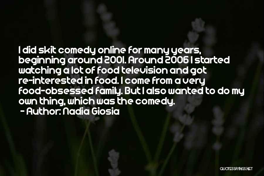 Nadia Giosia Quotes: I Did Skit Comedy Online For Many Years, Beginning Around 2001. Around 2006 I Started Watching A Lot Of Food