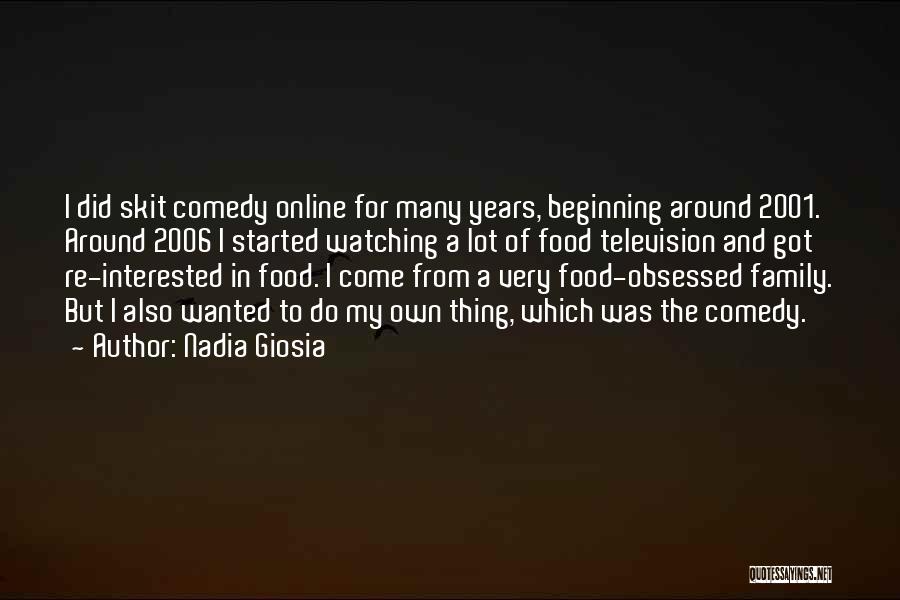 Nadia Giosia Quotes: I Did Skit Comedy Online For Many Years, Beginning Around 2001. Around 2006 I Started Watching A Lot Of Food
