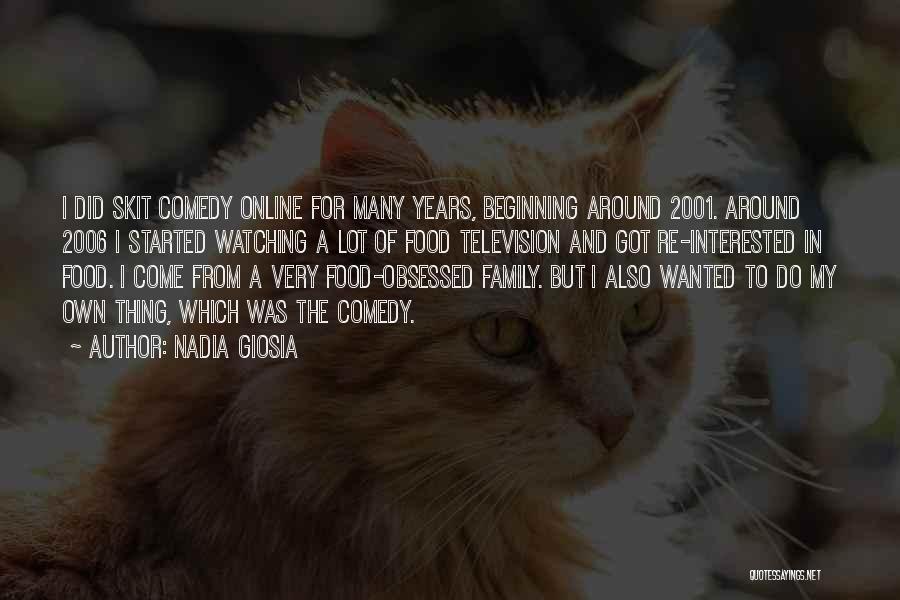 Nadia Giosia Quotes: I Did Skit Comedy Online For Many Years, Beginning Around 2001. Around 2006 I Started Watching A Lot Of Food