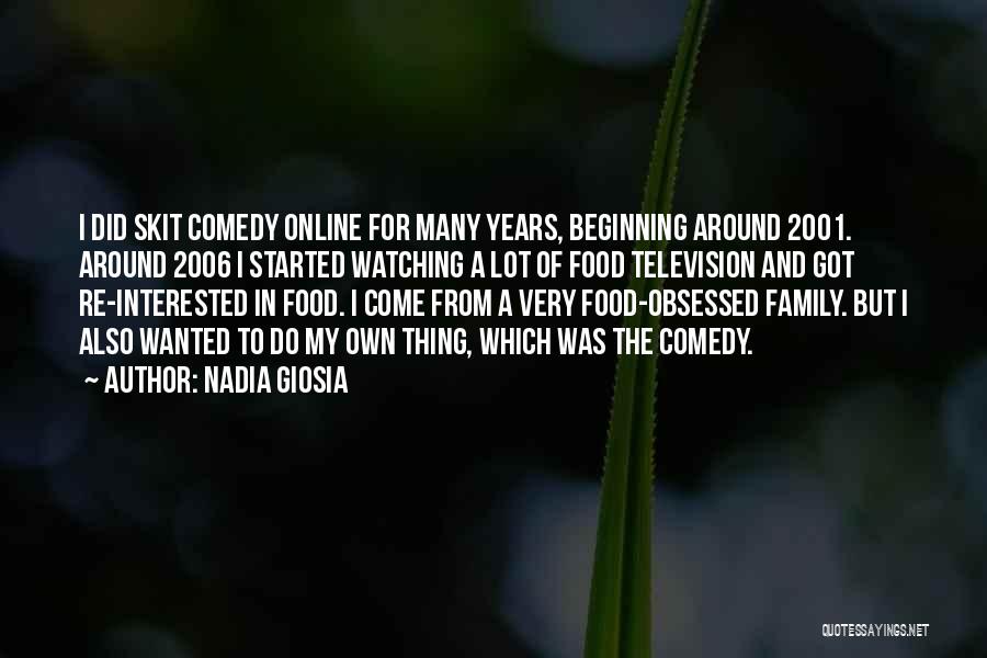 Nadia Giosia Quotes: I Did Skit Comedy Online For Many Years, Beginning Around 2001. Around 2006 I Started Watching A Lot Of Food