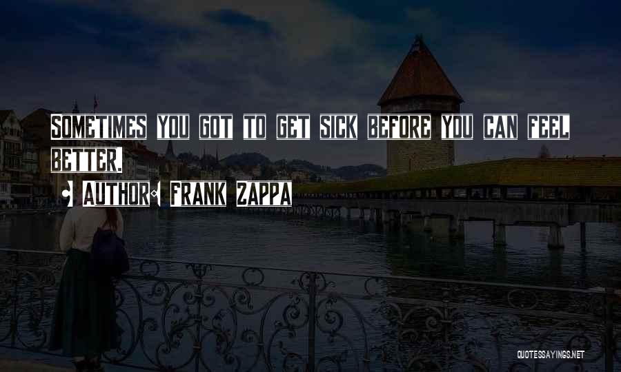 Frank Zappa Quotes: Sometimes You Got To Get Sick Before You Can Feel Better.