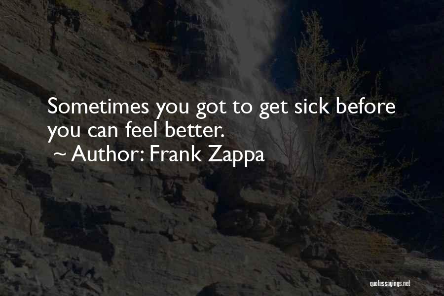 Frank Zappa Quotes: Sometimes You Got To Get Sick Before You Can Feel Better.