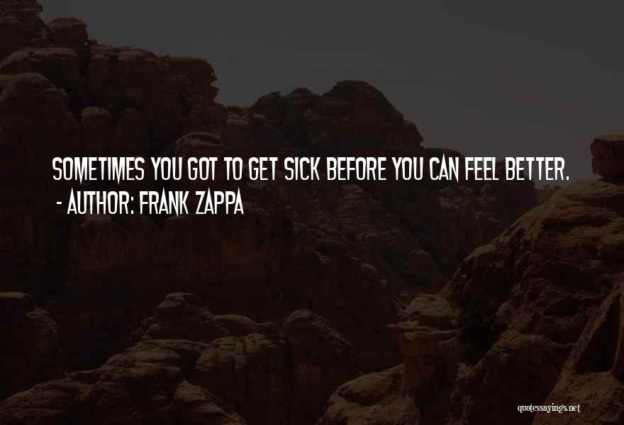 Frank Zappa Quotes: Sometimes You Got To Get Sick Before You Can Feel Better.