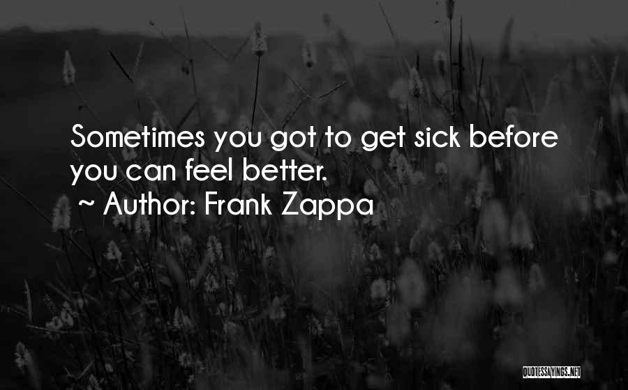 Frank Zappa Quotes: Sometimes You Got To Get Sick Before You Can Feel Better.