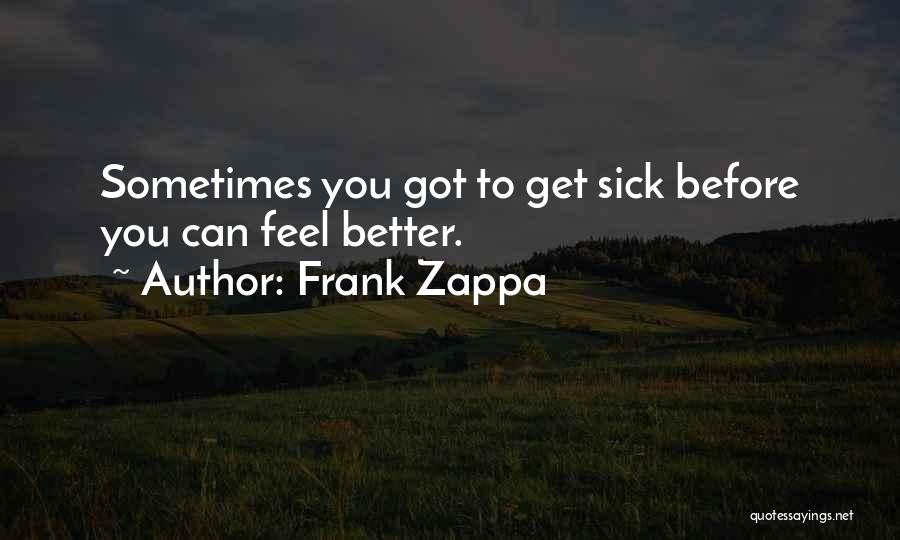 Frank Zappa Quotes: Sometimes You Got To Get Sick Before You Can Feel Better.