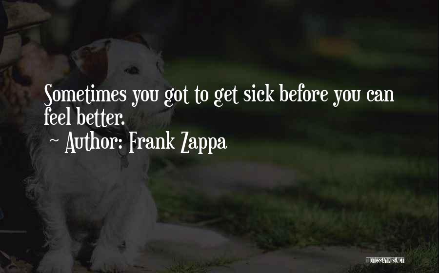 Frank Zappa Quotes: Sometimes You Got To Get Sick Before You Can Feel Better.