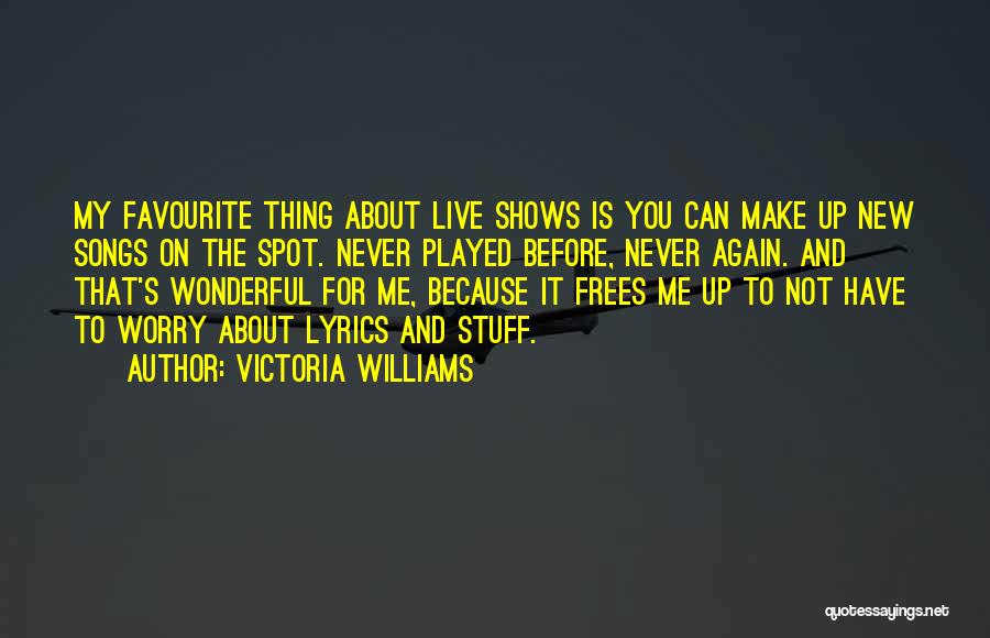 Victoria Williams Quotes: My Favourite Thing About Live Shows Is You Can Make Up New Songs On The Spot. Never Played Before, Never